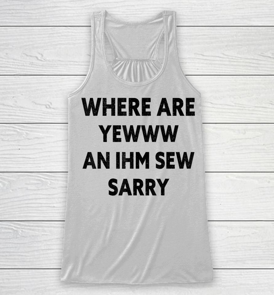 Where Are You And I'm So Sorry Funny Quote Racerback Tank