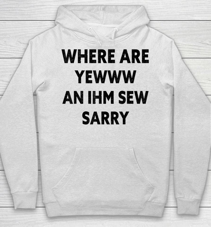 Where Are You And I'm So Sorry Funny Quote Hoodie