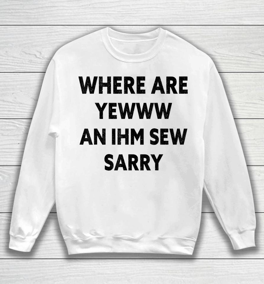 Where Are You And I'm So Sorry Funny Quote Sweatshirt