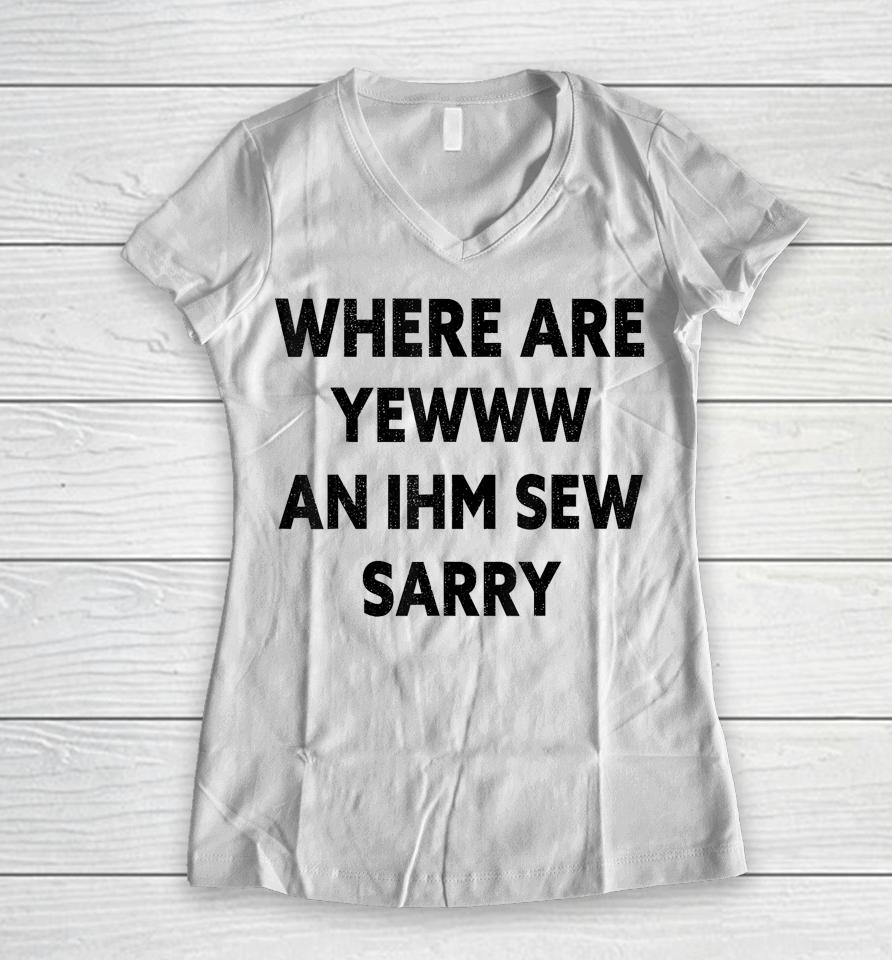 Where Are You And I'm So Sorry Funny Quote Women V-Neck T-Shirt