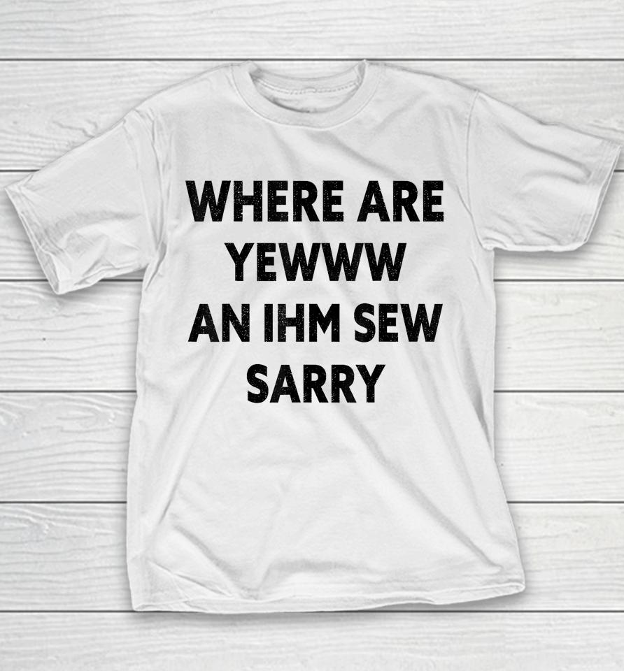 Where Are You And I'm So Sorry Funny Quote Youth T-Shirt