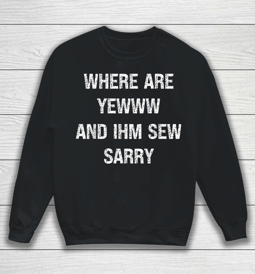 Where Are You And I'm So Sorry Sweatshirt