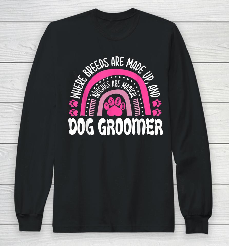Where Breeds Are Made Up And Brushes Are Magical Dog Groomer Rainbow Long Sleeve T-Shirt