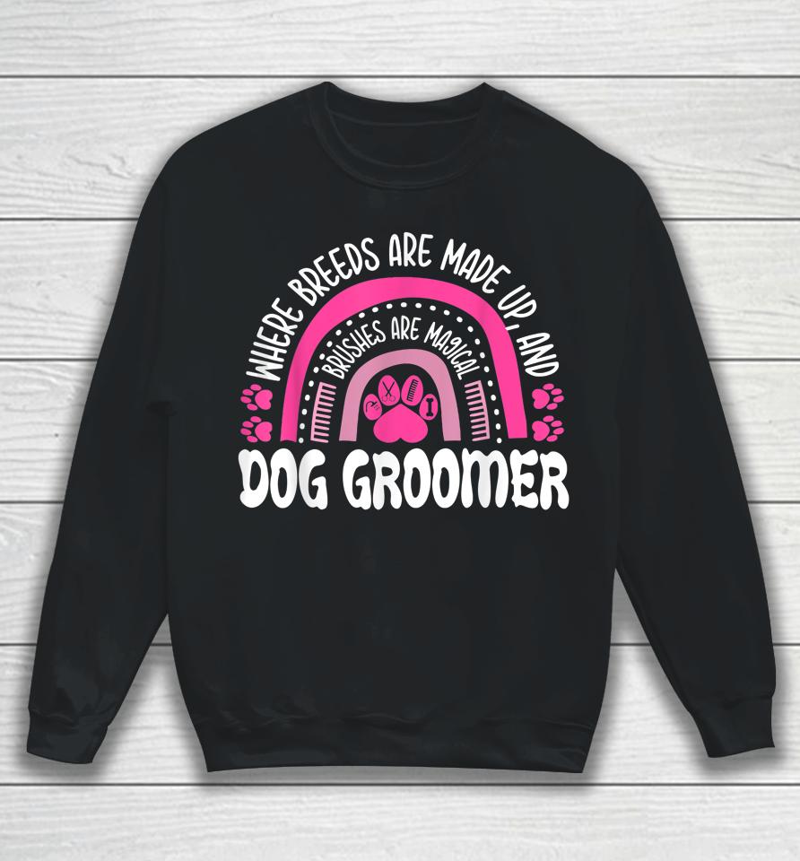 Where Breeds Are Made Up And Brushes Are Magical Dog Groomer Rainbow Sweatshirt