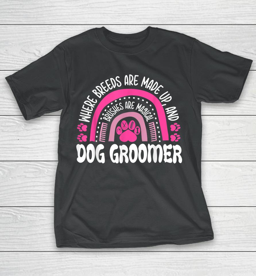 Where Breeds Are Made Up And Brushes Are Magical Dog Groomer Rainbow T-Shirt