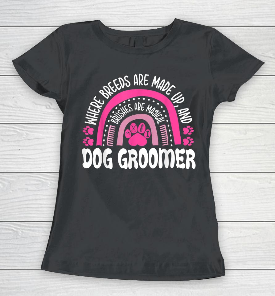 Where Breeds Are Made Up And Brushes Are Magical Dog Groomer Rainbow Women T-Shirt
