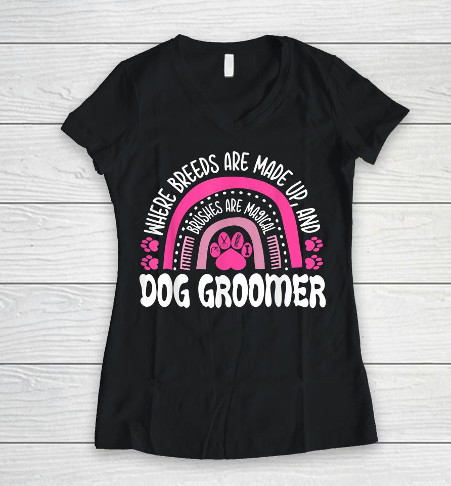 Where Breeds Are Made Up And Brushes Are Magical Dog Groomer Rainbow Women V-Neck T-Shirt