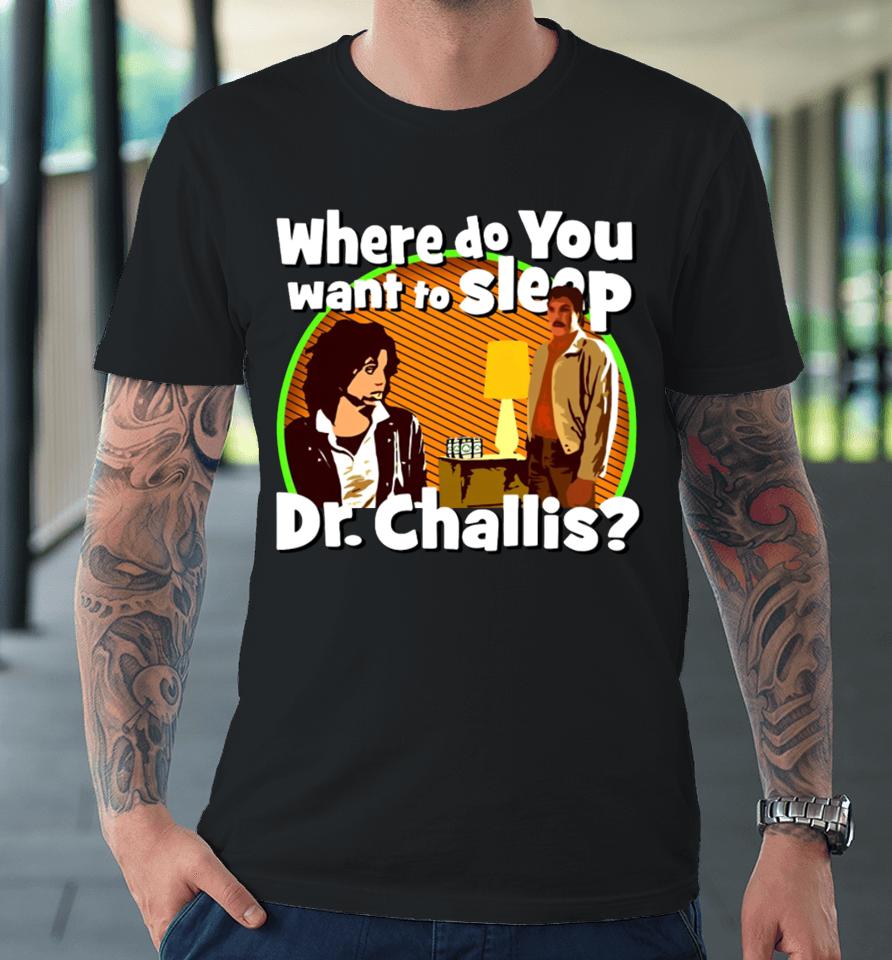 Where Do You Want To Sleep Dr Challis Premium T-Shirt