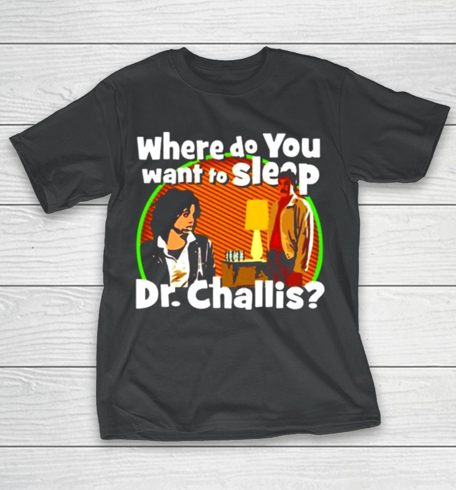 Where Do You Want To Sleep Dr Challis T-Shirt