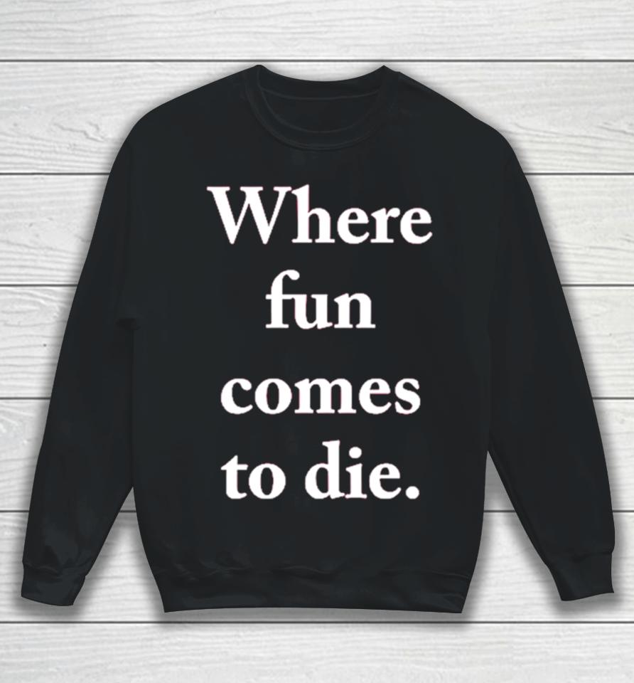 Where Fun Comes To Die Sweatshirt