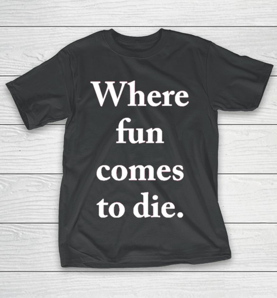 Where Fun Comes To Die T-Shirt