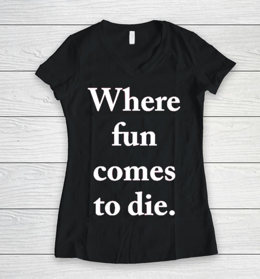 Where Fun Comes To Die Women V-Neck T-Shirt