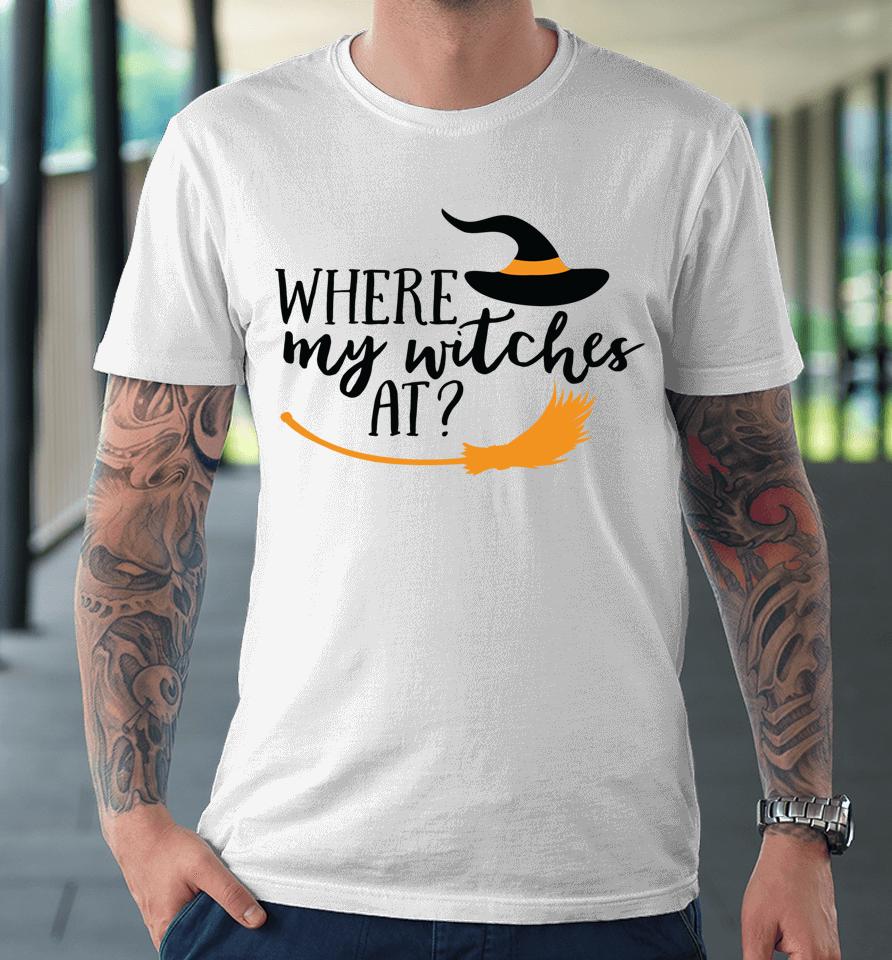 Where My Witches At Halloween Witch Party Costume Premium T-Shirt