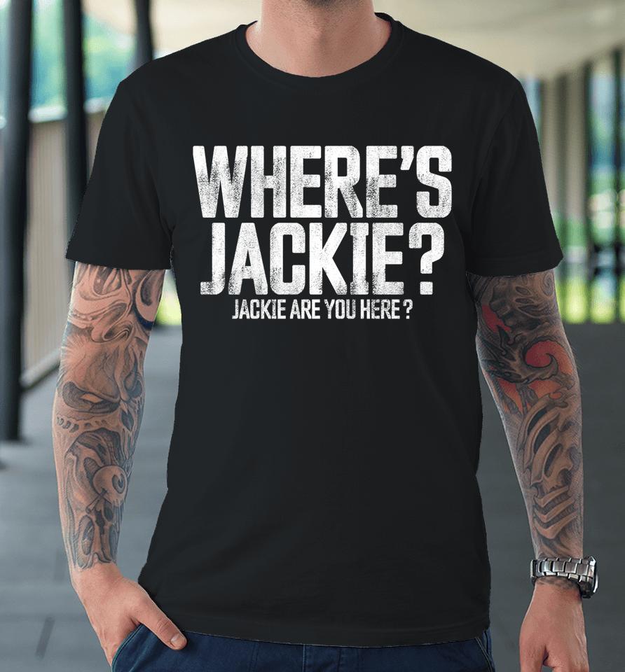Where's Jackie T-Shirt Where's Jackie Jackie Are You Here Premium T-Shirt