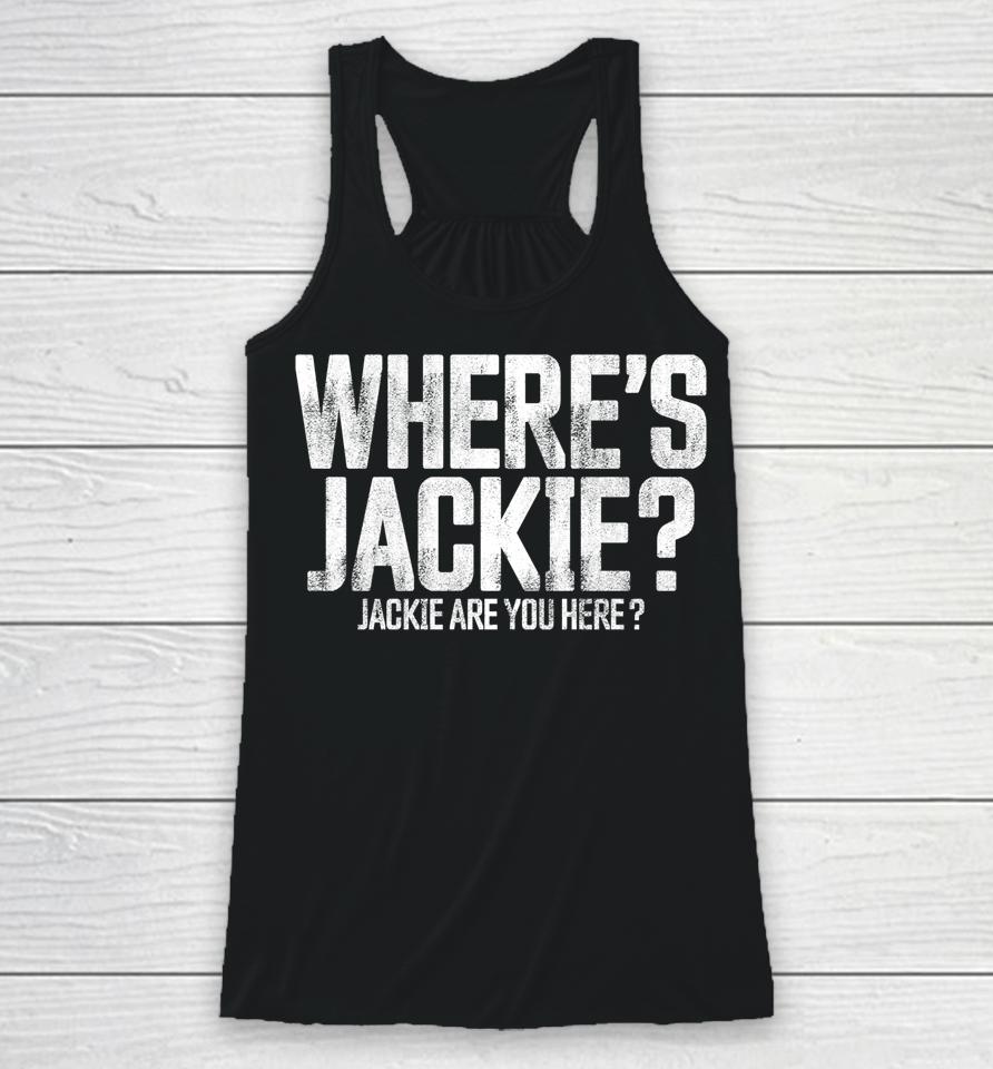 Where's Jackie T-Shirt Where's Jackie Jackie Are You Here Racerback Tank