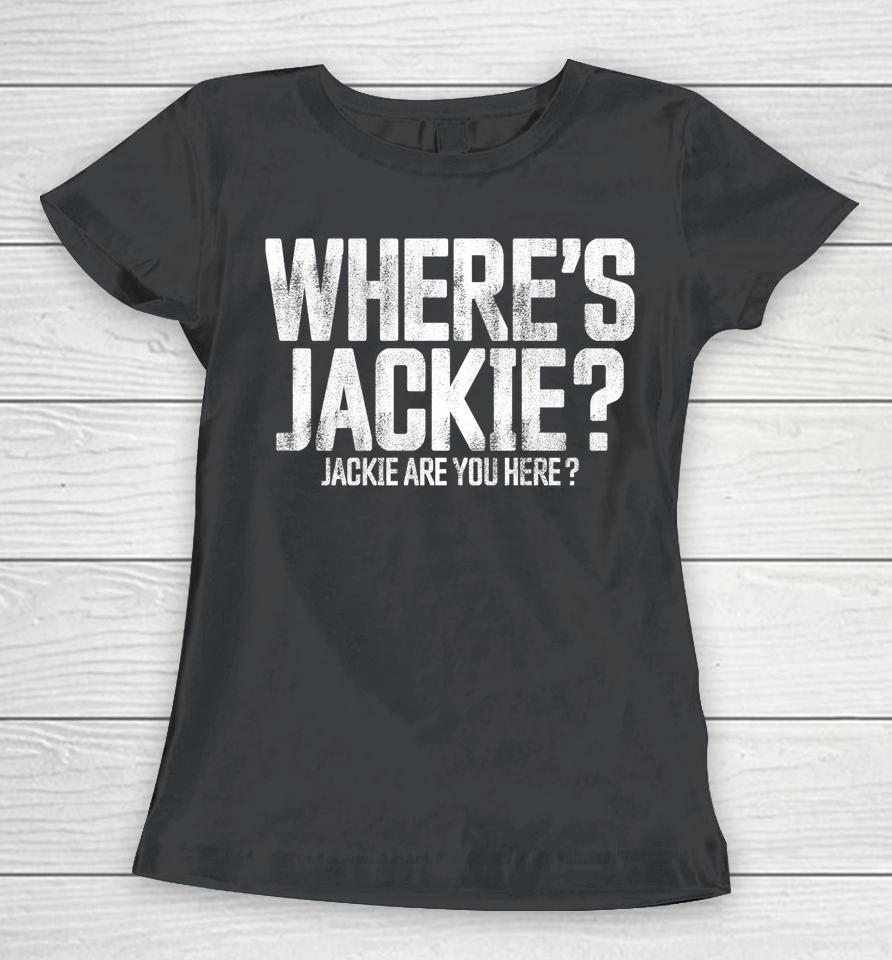 Where's Jackie T-Shirt Where's Jackie Jackie Are You Here Women T-Shirt