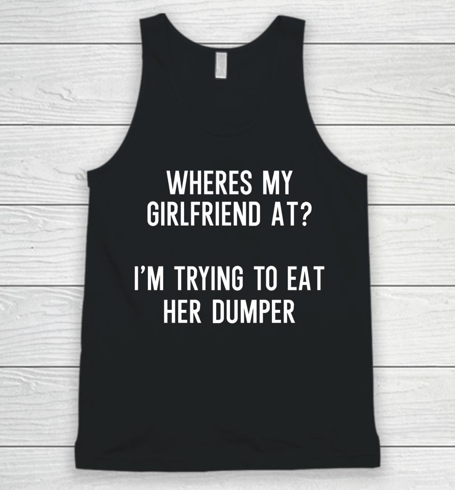Where's My Girlfriend At I'm Trying To Eat Her Dumper Unisex Tank Top