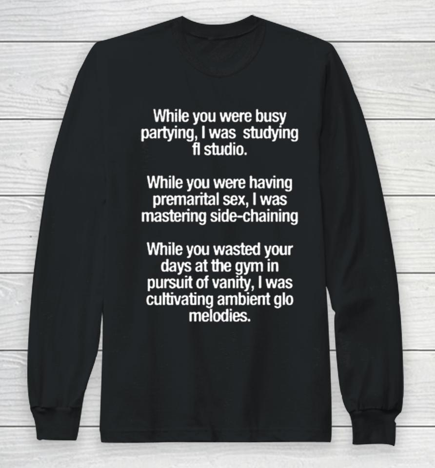 While You Were Busy Partying I Was Studying Fl Studio Long Sleeve T-Shirt