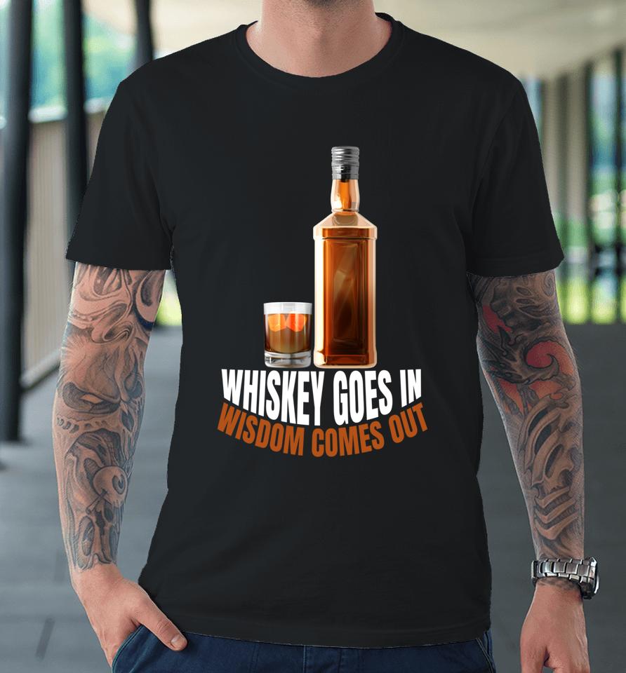 Whiskey Goes In Wisdom Comes Out Whiskey Lovers Premium T-Shirt