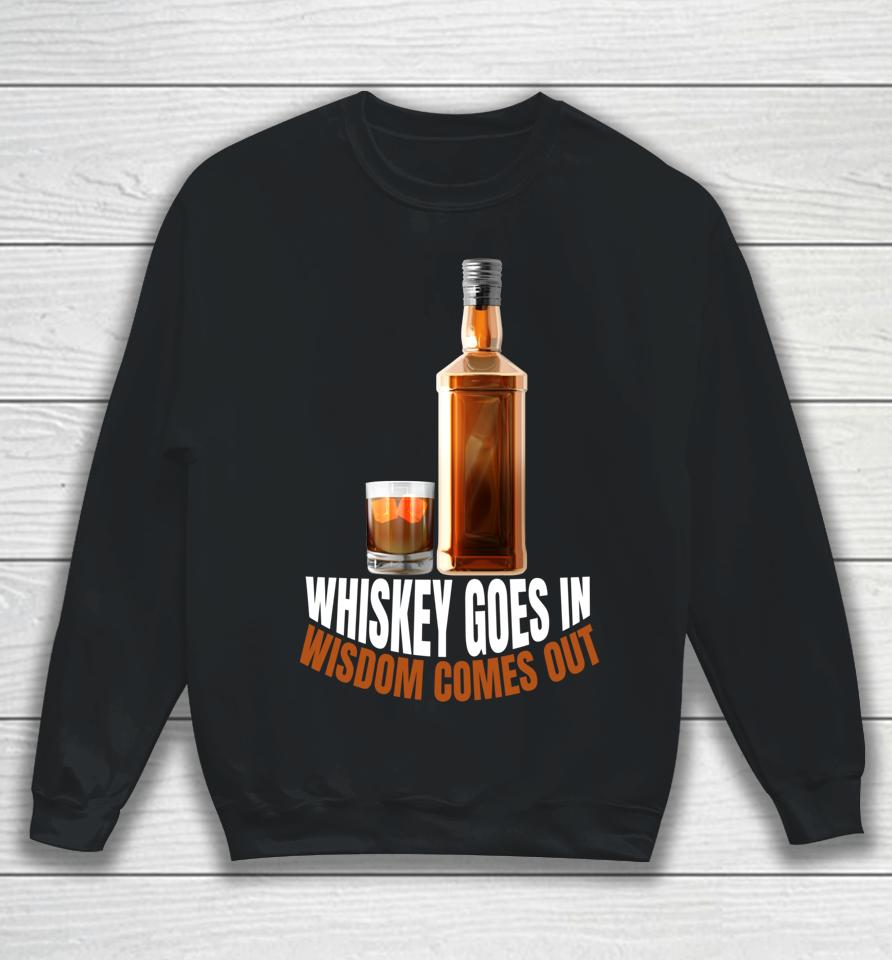 Whiskey Goes In Wisdom Comes Out Whiskey Lovers Sweatshirt