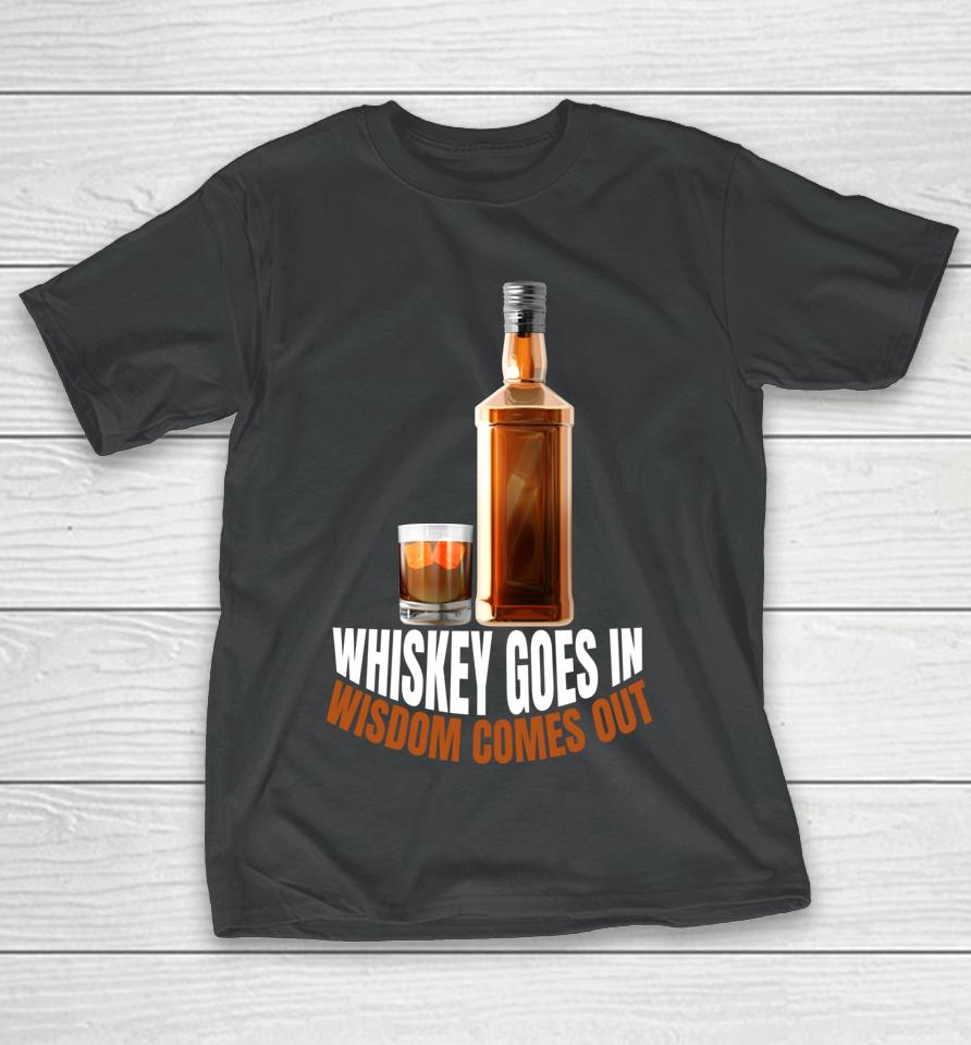 Whiskey Goes In Wisdom Comes Out Whiskey Lovers T-Shirt