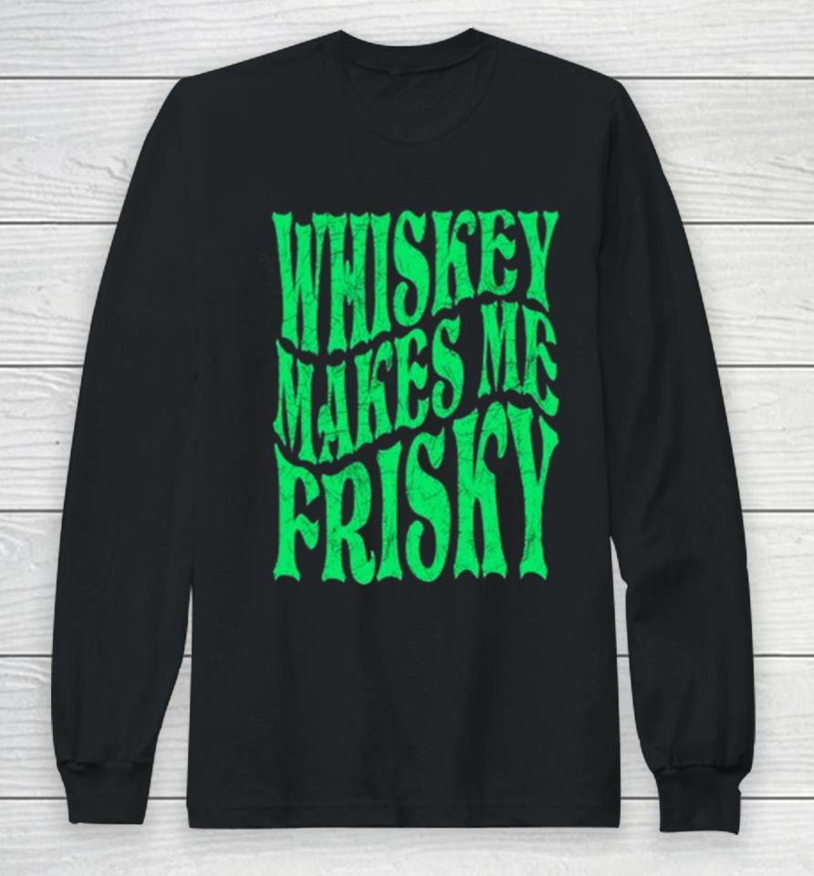 Whiskey Makes Me Frisky St. Patrick’s Day 2024 Long Sleeve T-Shirt