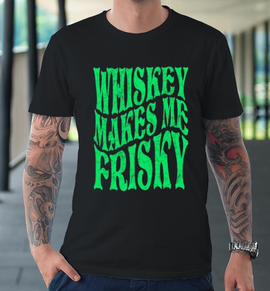 Whiskey Makes Me Frisky St. Patrick’s Day 2024 Premium T-Shirt