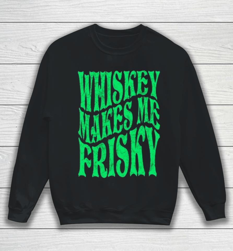 Whiskey Makes Me Frisky St. Patrick’s Day 2024 Sweatshirt