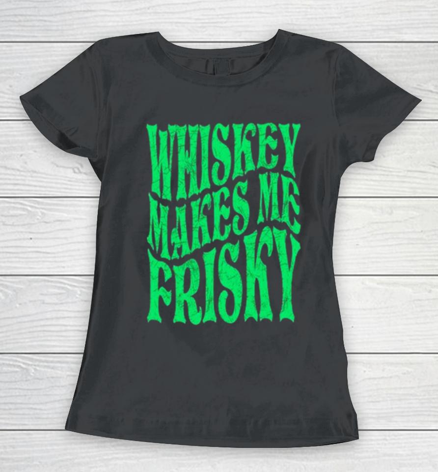 Whiskey Makes Me Frisky St. Patrick’s Day 2024 Women T-Shirt