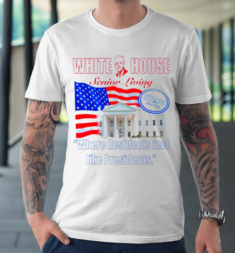 White House Senior Living Where Residents Feel Like Presidents Premium T-Shirt