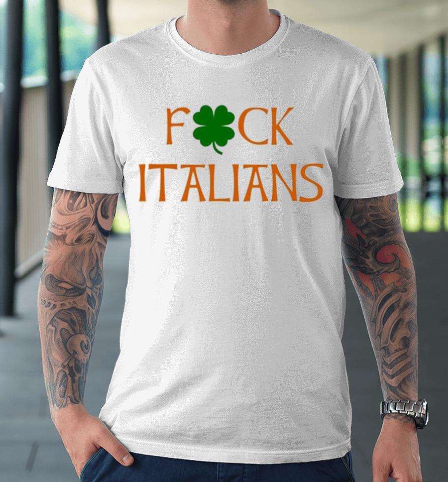 Whitesoxdave St. Patrick’s Day Fuck Italians Premium T-Shirt