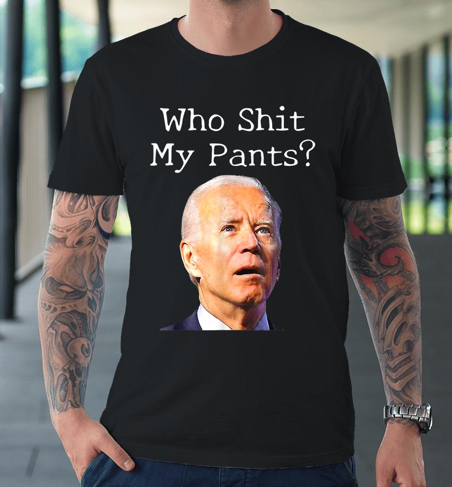 Who Shit My Pants Funny Joe Biden Premium T-Shirt