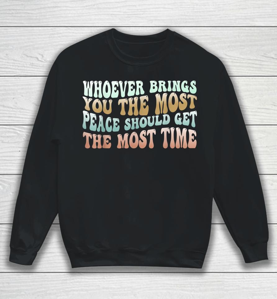 Whoever Brings You The Most Peace Should Get The Most Time Sweatshirt