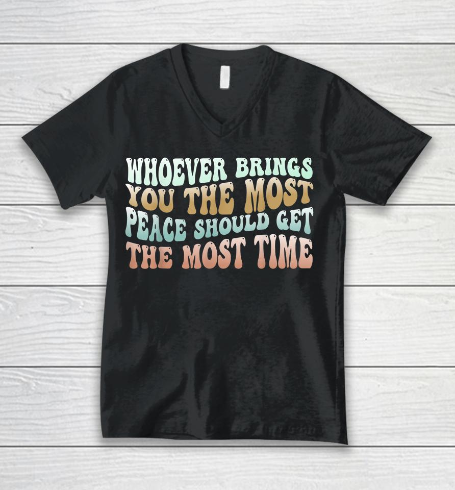 Whoever Brings You The Most Peace Should Get The Most Time Unisex V-Neck T-Shirt
