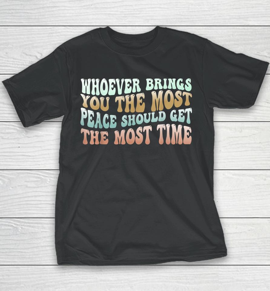 Whoever Brings You The Most Peace Should Get The Most Time Youth T-Shirt