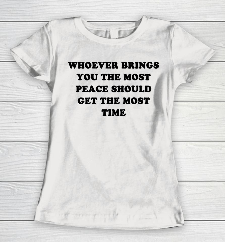 Whoever Brings You The Most Peace Should Get The Most Time Women T-Shirt