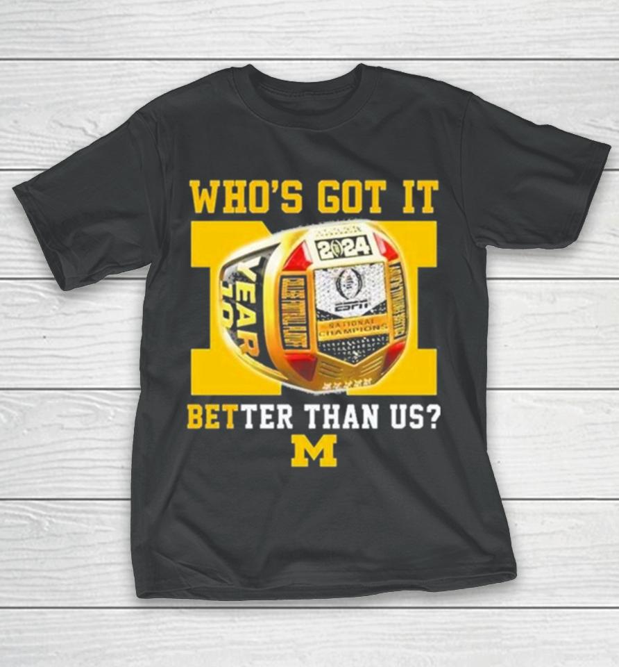 Who’s Got It Better Than Us Michigan Wolverines 2024 National Champions Rings T-Shirt