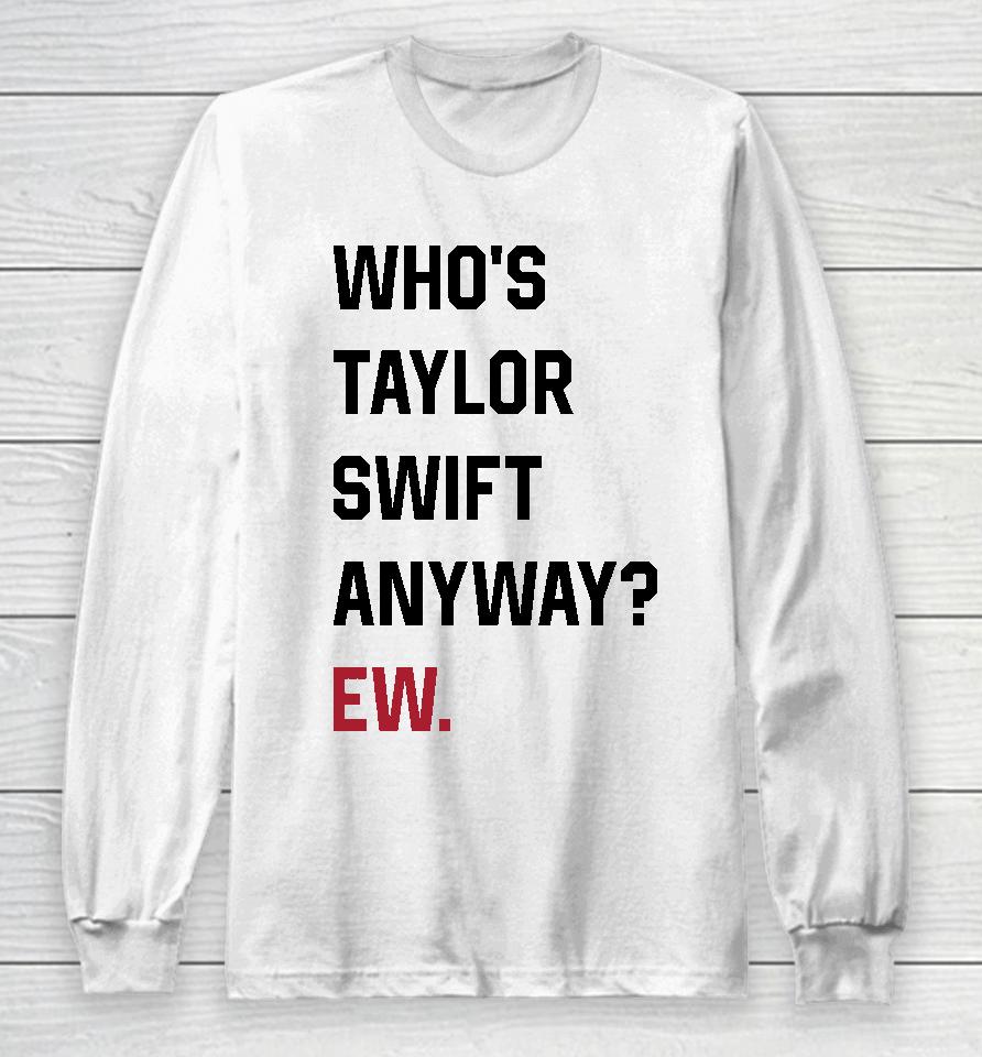 Who's Taylor Swift Anyway Ew Long Sleeve T-Shirt