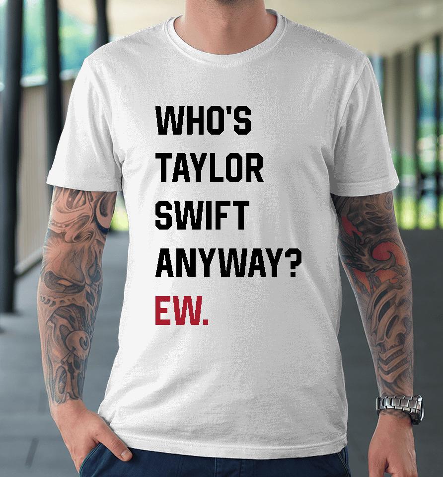 Who's Taylor Swift Anyway Ew Premium T-Shirt
