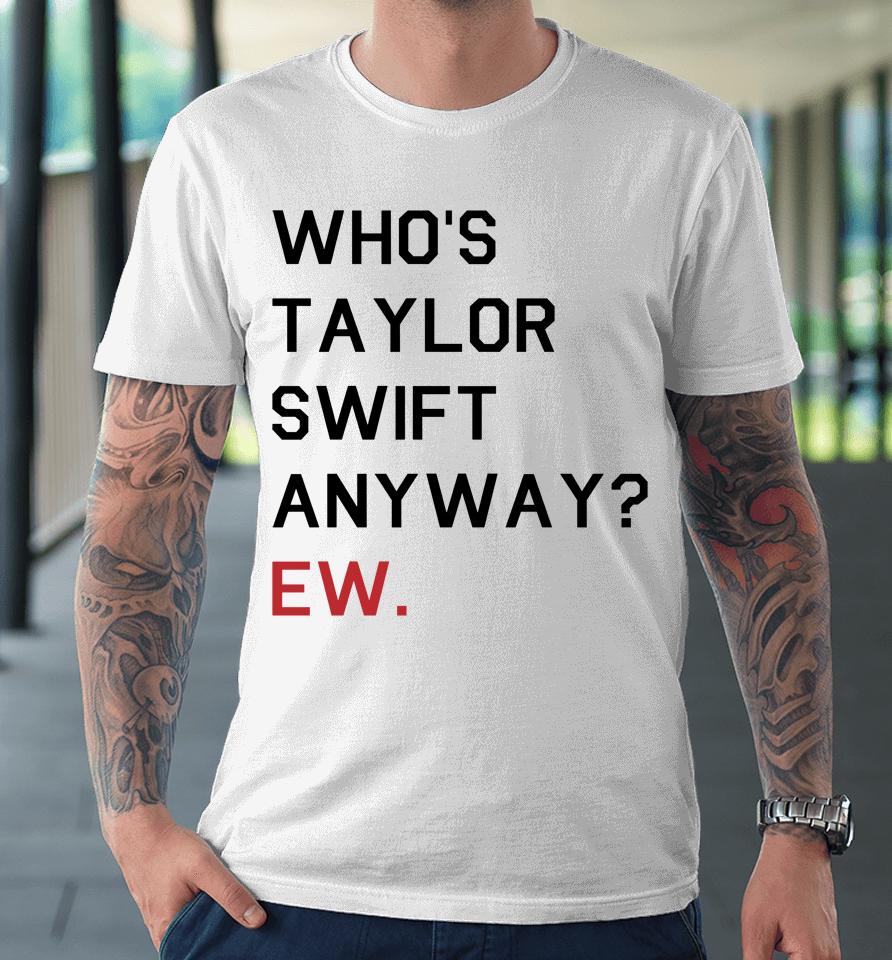 Who's Taylor Swift Anyway Ew Premium T-Shirt
