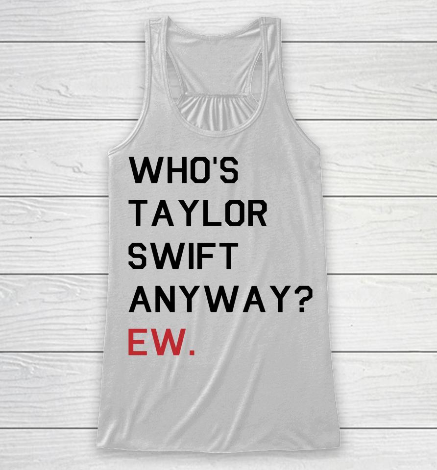 Who's Taylor Swift Anyway Ew Racerback Tank