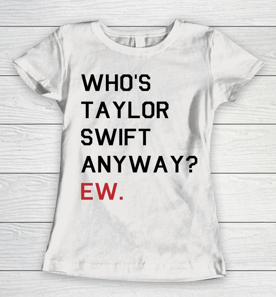 Who's Taylor Swift Anyway Ew Women T-Shirt
