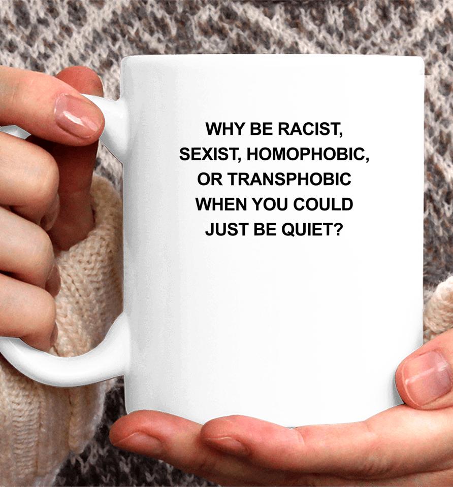 Why Be Racist Sexist Homophobic Just Be Quiet Coffee Mug