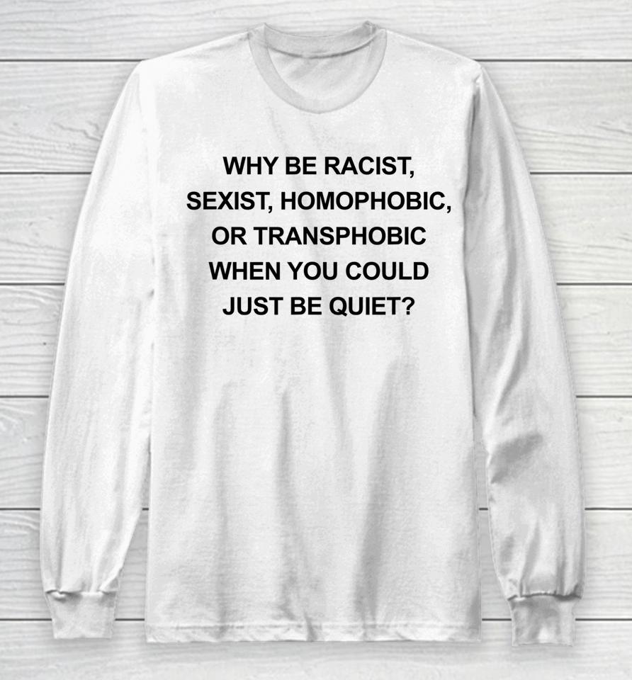 Why Be Racist Sexist Homophobic Just Be Quiet Long Sleeve T-Shirt