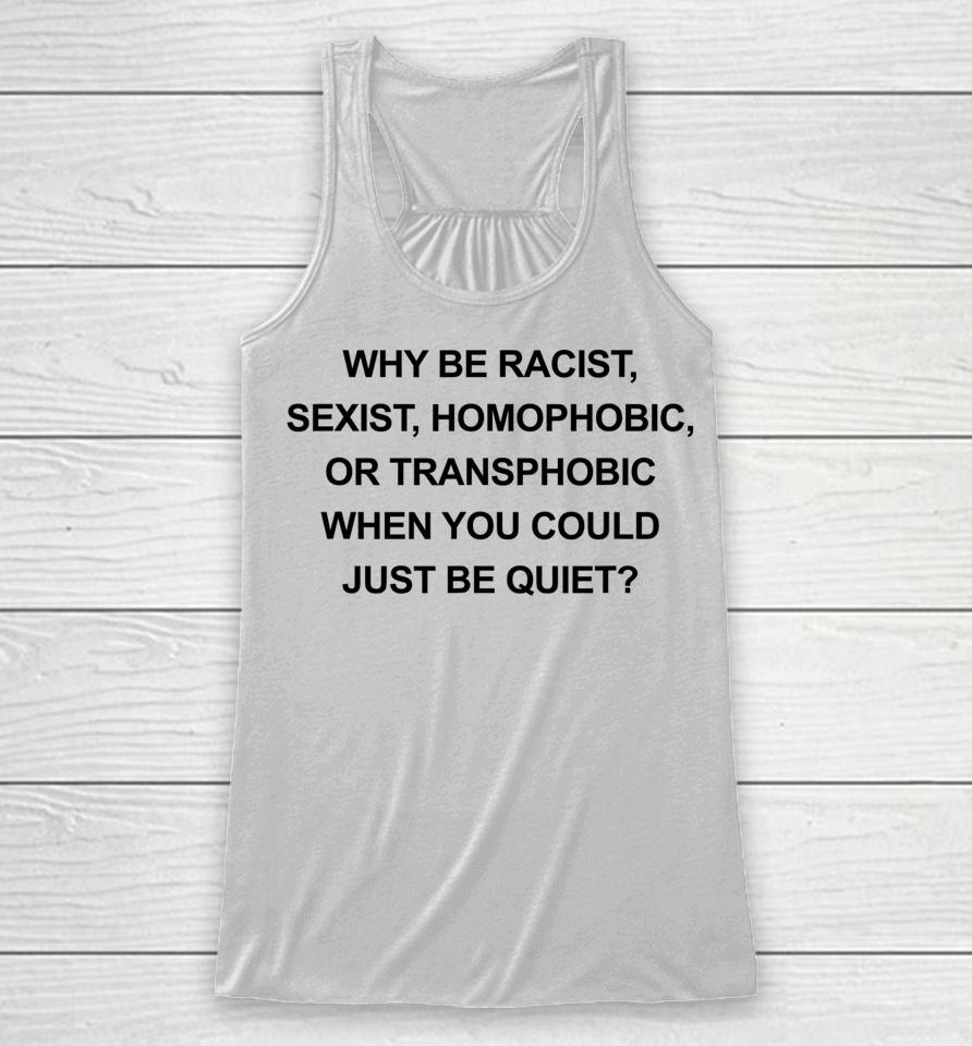 Why Be Racist Sexist Homophobic Just Be Quiet Racerback Tank