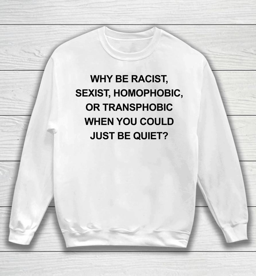 Why Be Racist Sexist Homophobic Just Be Quiet Sweatshirt