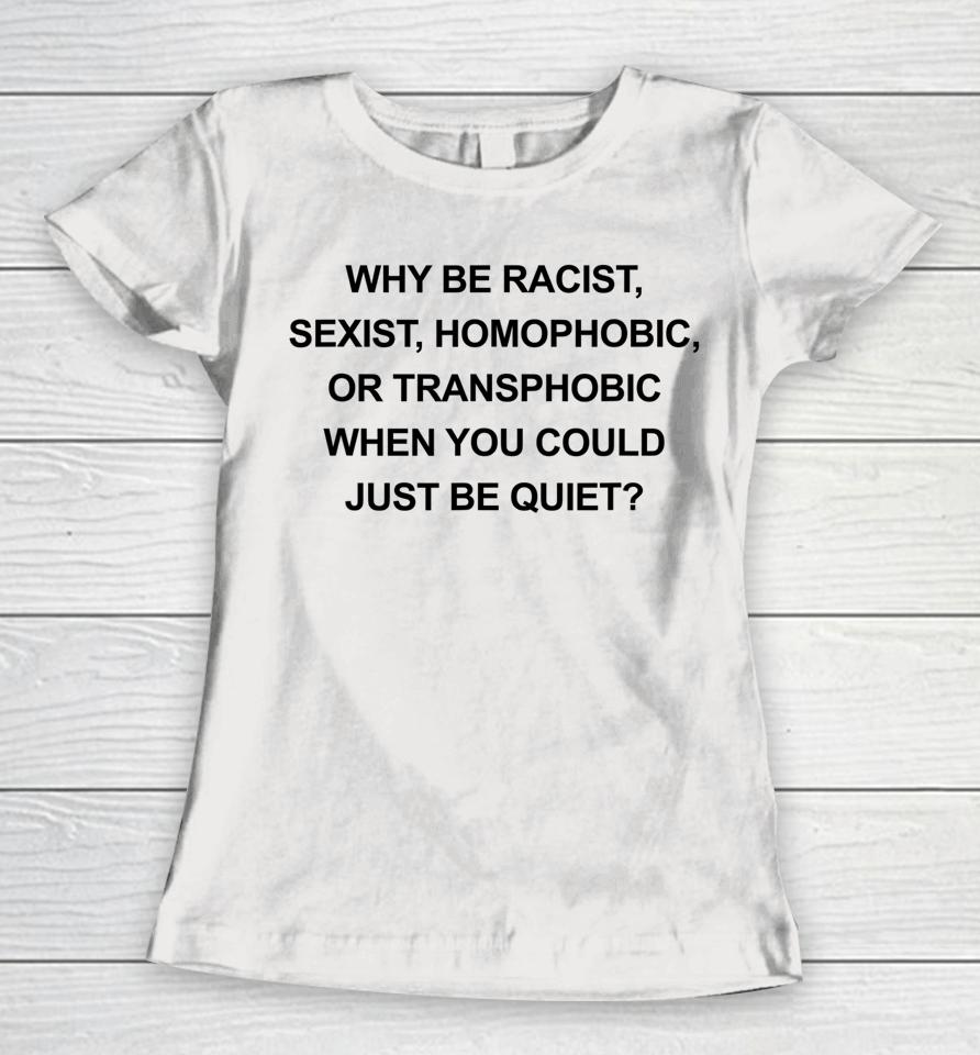 Why Be Racist Sexist Homophobic Just Be Quiet Women T-Shirt