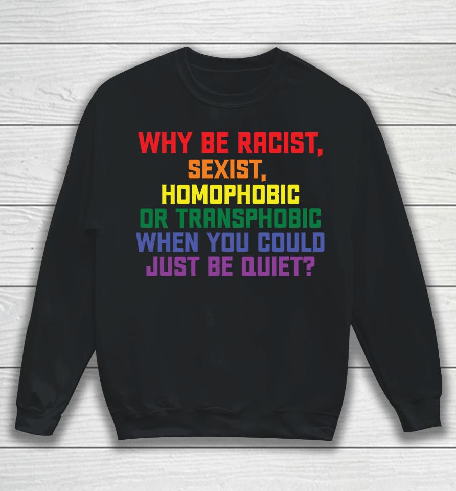 Why Be Racist Sexist Homophobic Lgbt Gay Pride Sweatshirt