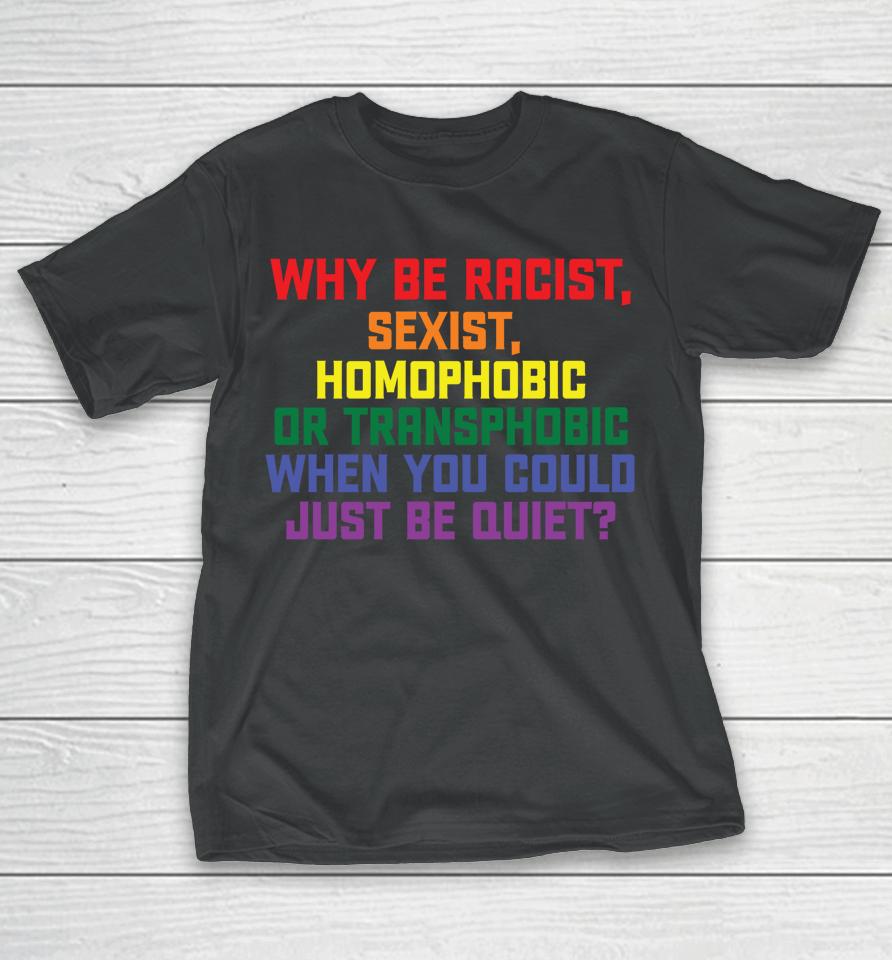 Why Be Racist Sexist Homophobic Lgbt Gay Pride T-Shirt
