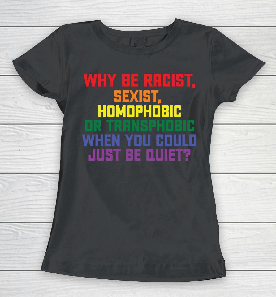 Why Be Racist Sexist Homophobic Lgbt Gay Pride Women T-Shirt